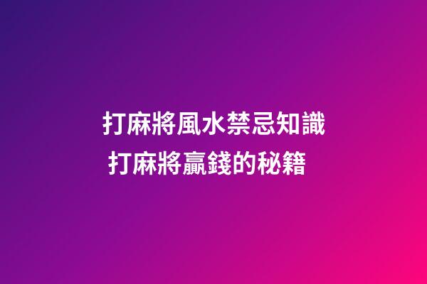 打麻將風水禁忌知識 打麻將贏錢的秘籍